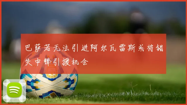 巴萨若无法引进阿尔瓦雷斯或将错失中锋引援机会