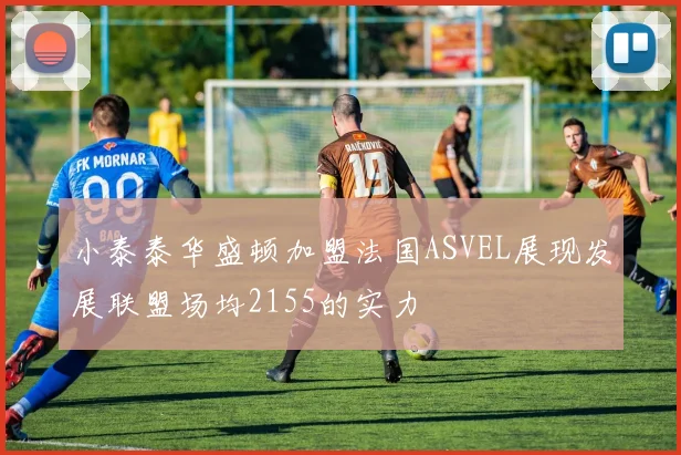 小泰泰华盛顿加盟法国ASVEL展现发展联盟场均2155的实力